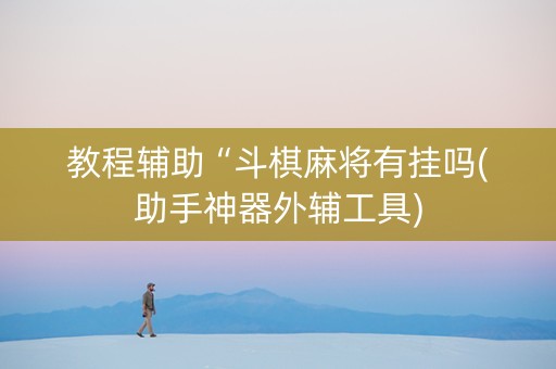 教程辅助“斗棋麻将有挂吗(助手神器外辅工具)