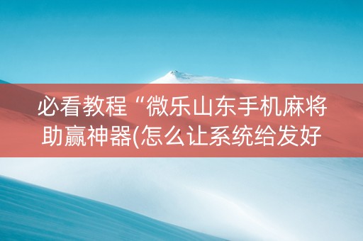 必看教程“微乐山东手机麻将助赢神器(怎么让系统给发好牌)