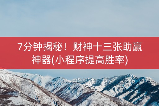 7分钟揭秘！财神十三张助赢神器(小程序提高胜率)