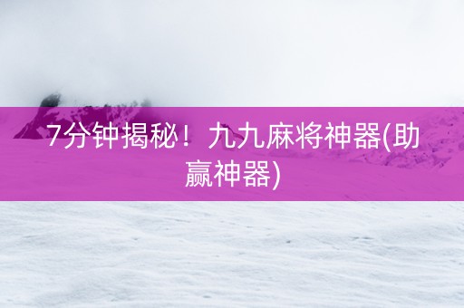 7分钟揭秘！九九麻将神器(助赢神器)