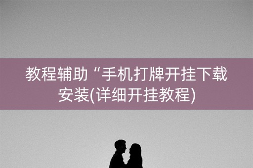 教程辅助“手机打牌开挂下载安装(详细开挂教程)
