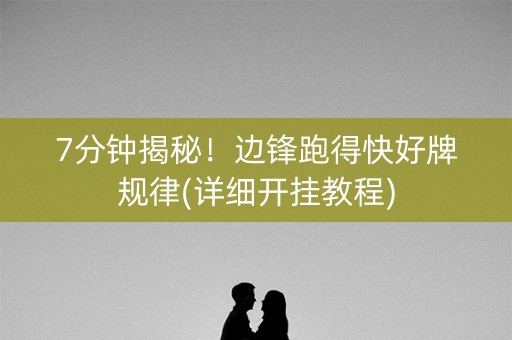 7分钟揭秘！边锋跑得快好牌规律(详细开挂教程)