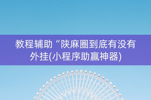 教程辅助“陕麻圈到底有没有外挂(小程序助赢神器)