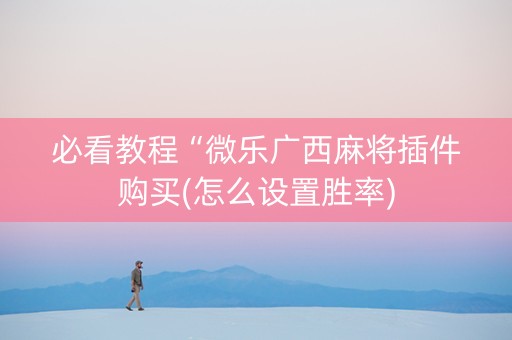 必看教程“微乐广西麻将插件购买(怎么设置胜率)