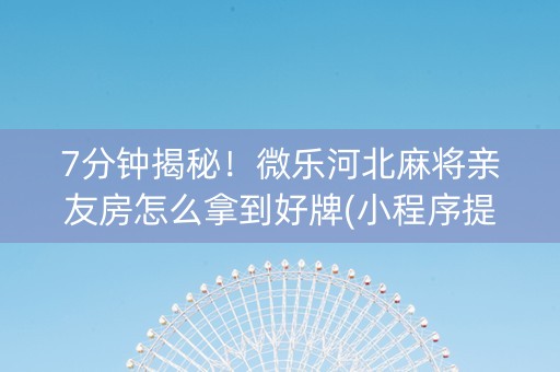 7分钟揭秘！微乐河北麻将亲友房怎么拿到好牌(小程序提高胜率)
