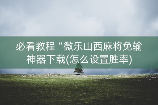 必看教程“微乐山西麻将免输神器下载(怎么设置胜率)