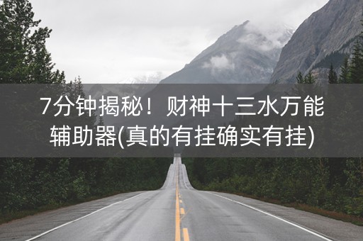 7分钟揭秘！财神十三水万能辅助器(真的有挂确实有挂)