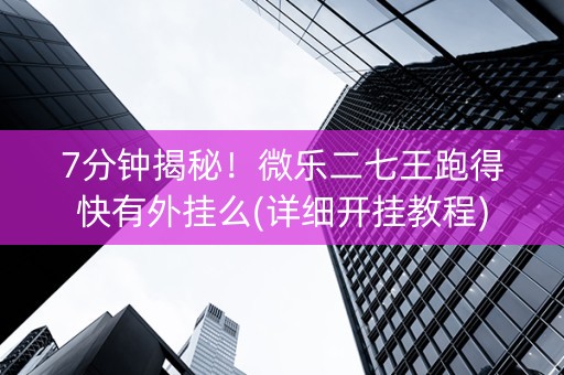 7分钟揭秘！微乐二七王跑得快有外挂么(详细开挂教程)