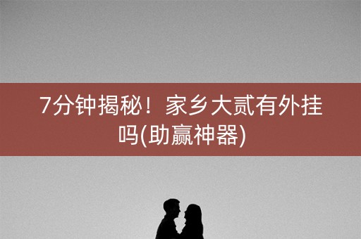 7分钟揭秘！家乡大贰有外挂吗(助赢神器)