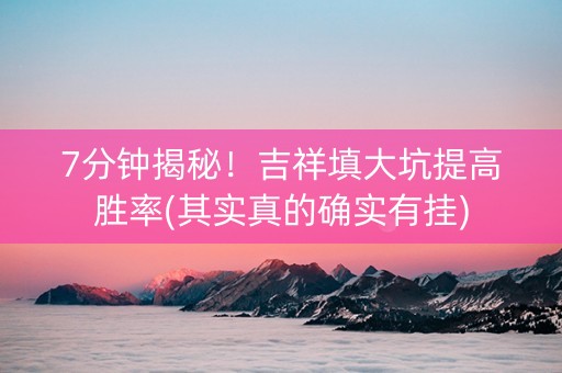 7分钟揭秘！吉祥填大坑提高胜率(其实真的确实有挂)