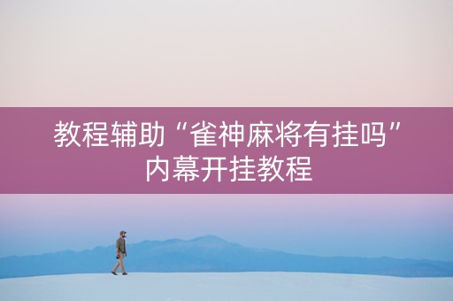 教程辅助“雀神麻将有挂吗”内幕开挂教程