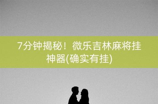 7分钟揭秘！微乐吉林麻将挂神器(确实有挂)