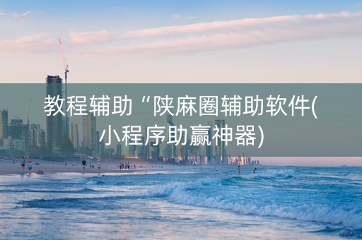 教程辅助“陕麻圈辅助软件(小程序助赢神器)