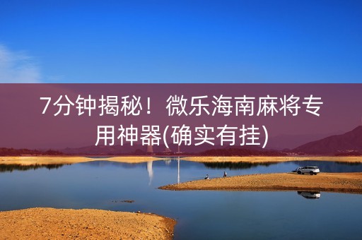 7分钟揭秘！微乐海南麻将专用神器(确实有挂)