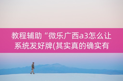 教程辅助“微乐广西a3怎么让系统发好牌(其实真的确实有挂)