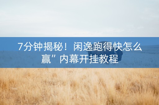 7分钟揭秘！闲逸跑得快怎么赢”内幕开挂教程