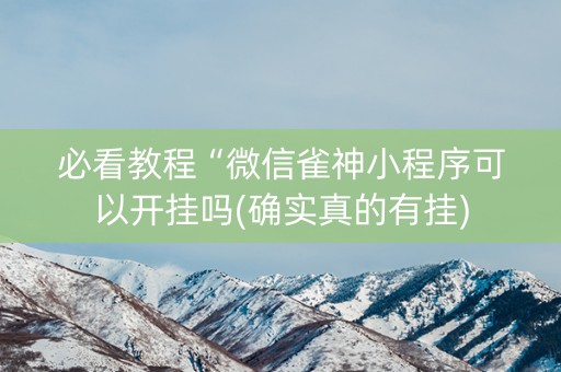 必看教程“微信雀神小程序可以开挂吗(确实真的有挂)