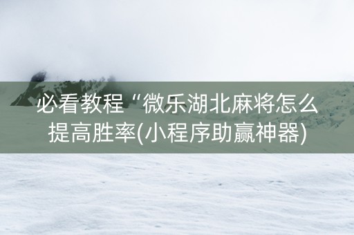必看教程“微乐湖北麻将怎么提高胜率(小程序助赢神器)