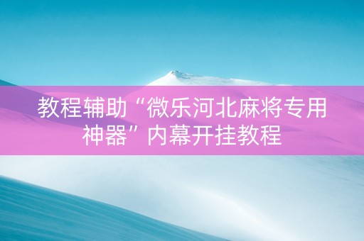 教程辅助“微乐河北麻将专用神器”内幕开挂教程