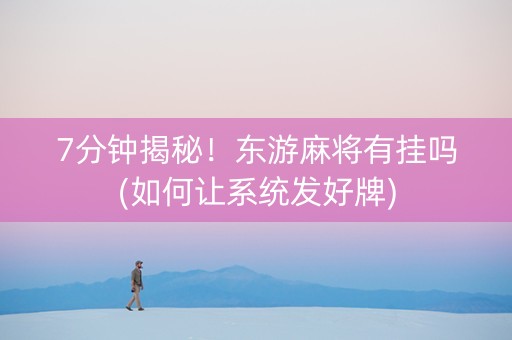 7分钟揭秘！东游麻将有挂吗(如何让系统发好牌)