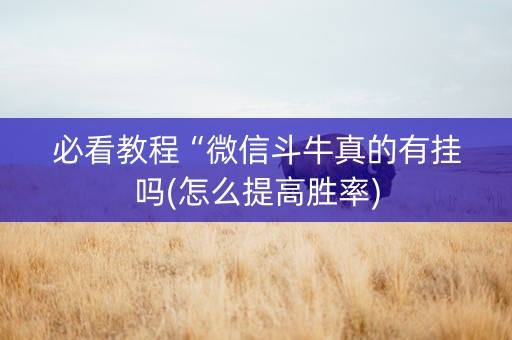 必看教程“微信斗牛真的有挂吗(怎么提高胜率)