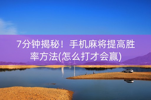 7分钟揭秘！手机麻将提高胜率方法(怎么打才会赢)