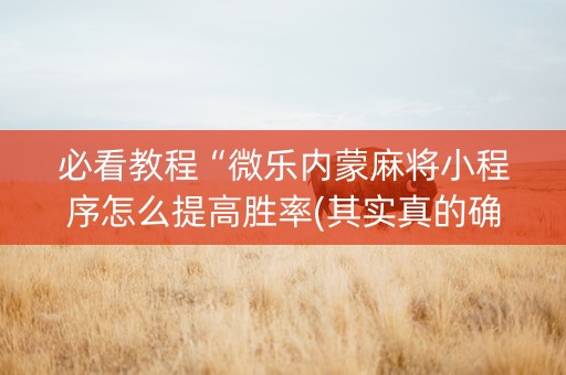 必看教程“微乐内蒙麻将小程序怎么提高胜率(其实真的确实有挂)