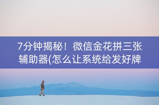 7分钟揭秘！微信金花拼三张辅助器(怎么让系统给发好牌)