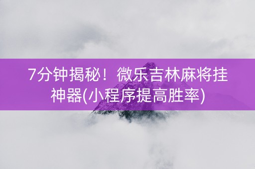 7分钟揭秘！微乐吉林麻将挂神器(小程序提高胜率)