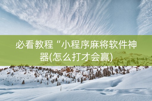 必看教程“小程序麻将软件神器(怎么打才会赢)