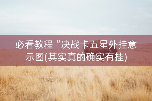 必看教程“决战卡五星外挂意示图(其实真的确实有挂)