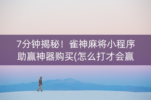 7分钟揭秘！雀神麻将小程序助赢神器购买(怎么打才会赢)