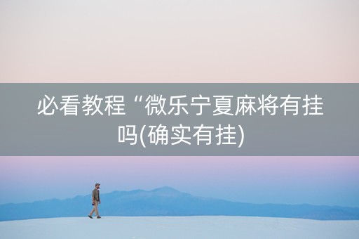 必看教程“微乐宁夏麻将有挂吗(确实有挂)