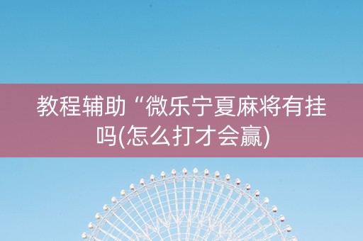 教程辅助“微乐宁夏麻将有挂吗(怎么打才会赢)