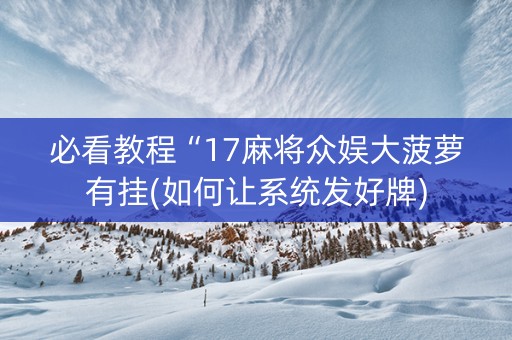 必看教程“17麻将众娱大菠萝有挂(如何让系统发好牌)