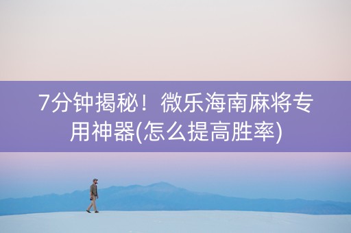7分钟揭秘！微乐海南麻将专用神器(怎么提高胜率)