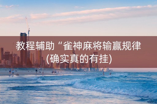 教程辅助“雀神麻将输赢规律(确实真的有挂)