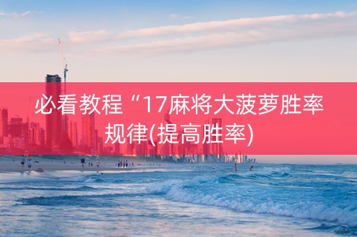 必看教程“17麻将大菠萝胜率规律(提高胜率)