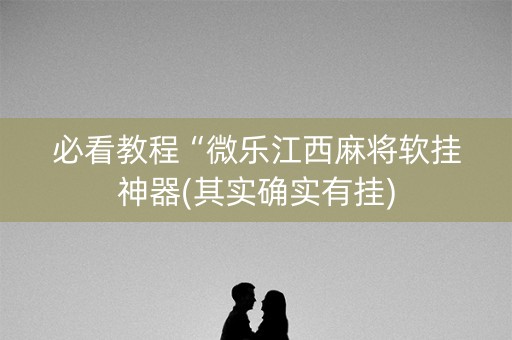 必看教程“微乐江西麻将软挂神器(其实确实有挂)