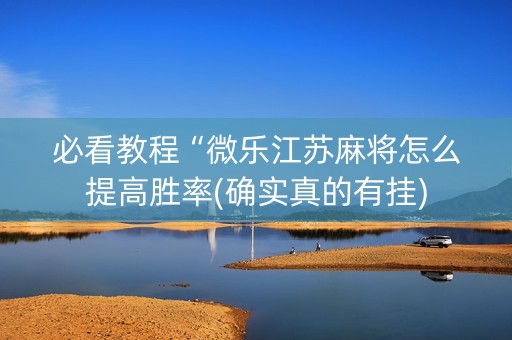 必看教程“微乐江苏麻将怎么提高胜率(确实真的有挂)