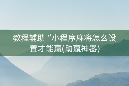 教程辅助“小程序麻将怎么设置才能赢(助赢神器)
