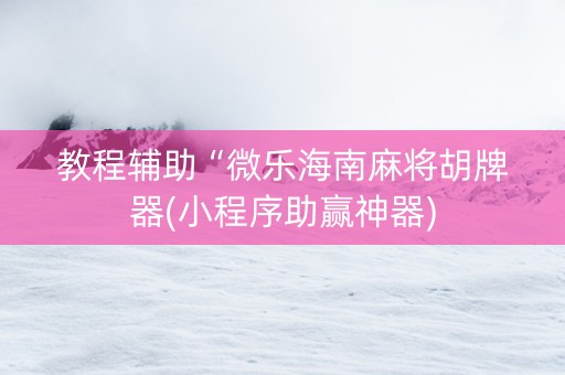 教程辅助“微乐海南麻将胡牌器(小程序助赢神器)