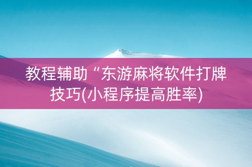 教程辅助“东游麻将软件打牌技巧(小程序提高胜率)