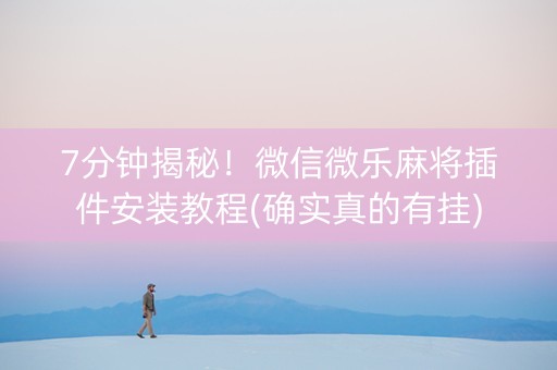 7分钟揭秘！微信微乐麻将插件安装教程(确实真的有挂)