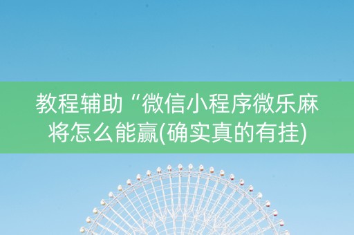 教程辅助“微信小程序微乐麻将怎么能赢(确实真的有挂)