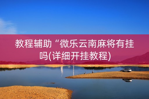 教程辅助“微乐云南麻将有挂吗(详细开挂教程)