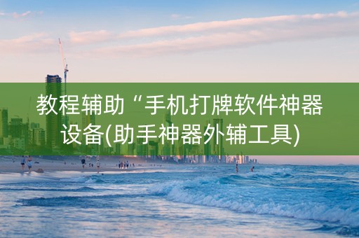 教程辅助“手机打牌软件神器设备(助手神器外辅工具)