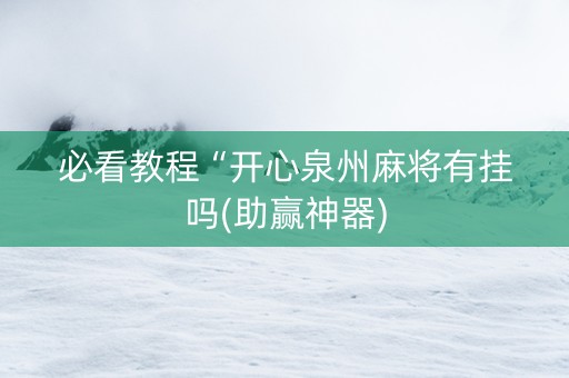 必看教程“开心泉州麻将有挂吗(助赢神器)