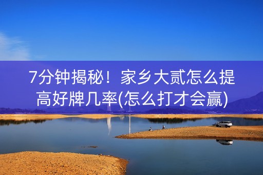 7分钟揭秘！家乡大贰怎么提高好牌几率(怎么打才会赢)