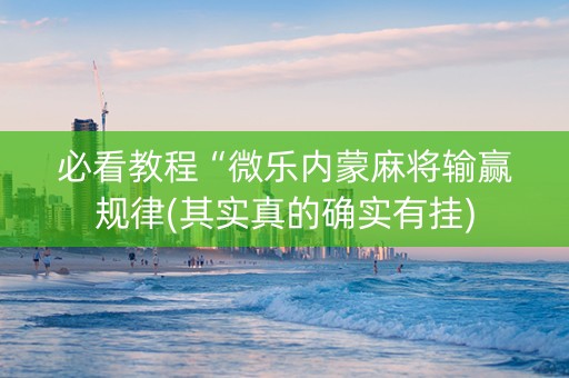 必看教程“微乐内蒙麻将输赢规律(其实真的确实有挂)